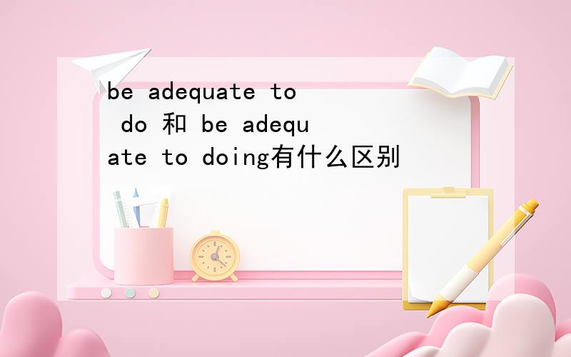 be adequate to do 和 be adequate to doing有什么区别