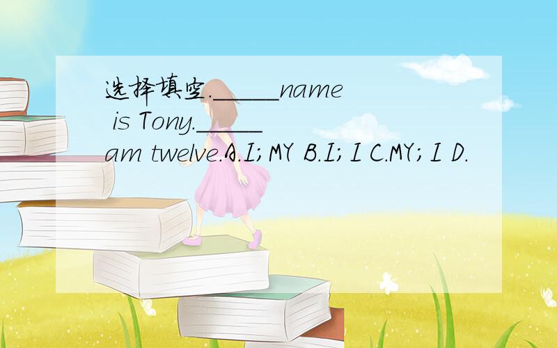 选择填空._____name is Tony._____am twelve.A.I;MY B.I;I C.MY;I D.