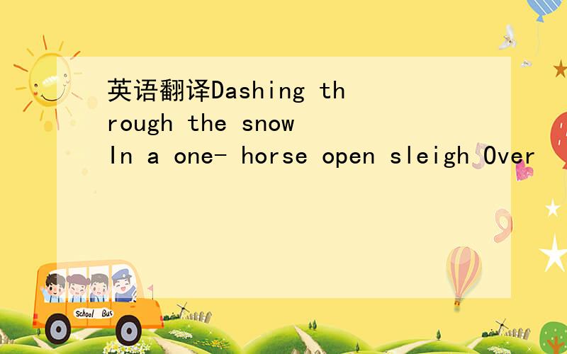 英语翻译Dashing through the snowIn a one- horse open sleigh Over