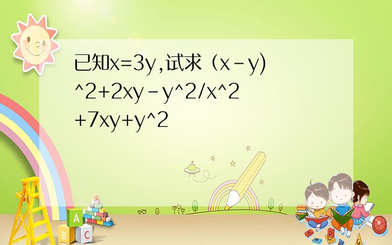 已知x=3y,试求（x-y)^2+2xy-y^2/x^2+7xy+y^2