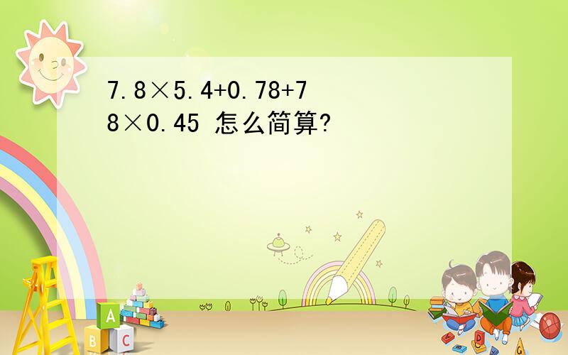 7.8×5.4+0.78+78×0.45 怎么简算?