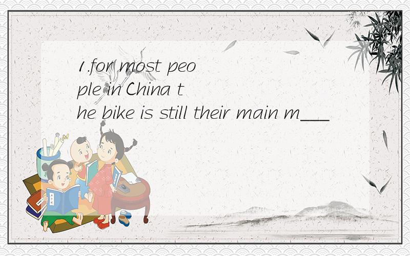 1.for most people in China the bike is still their main m___