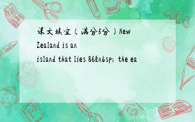 课文填空（满分5分）New Zealand is an island that lies 86  the ea
