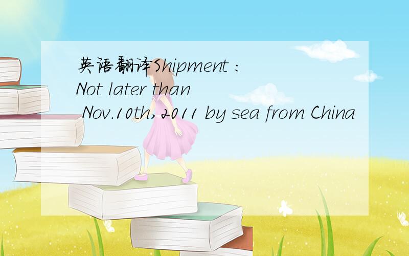 英语翻译Shipment :Not later than Nov.10th,2011 by sea from China