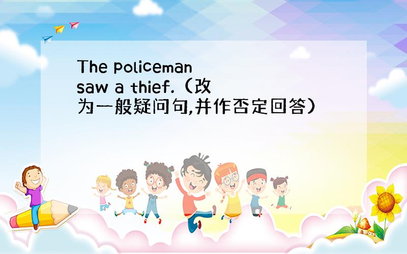 The policeman saw a thief.（改为一般疑问句,并作否定回答）