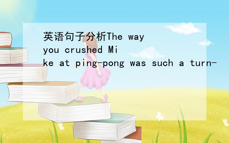 英语句子分析The way you crushed Mike at ping-pong was such a turn-