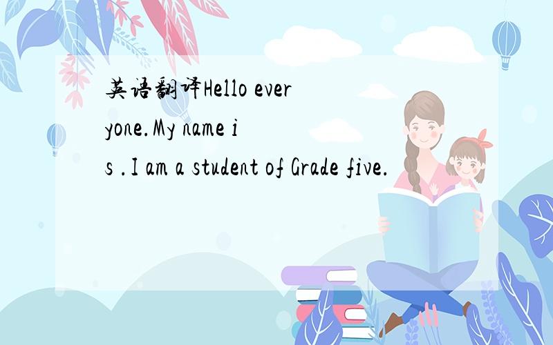 英语翻译Hello everyone.My name is .I am a student of Grade five.