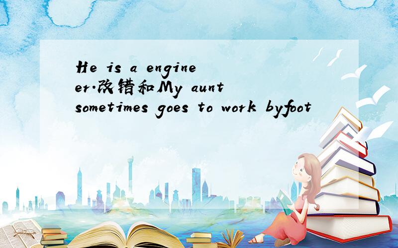 He is a engineer.改错和My aunt sometimes goes to work byfoot