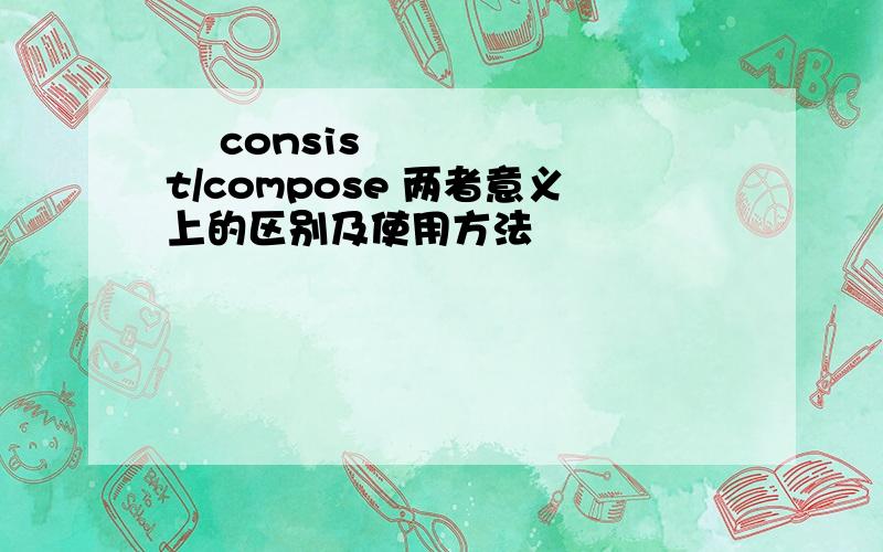 ​ consist/compose 两者意义上的区别及使用方法