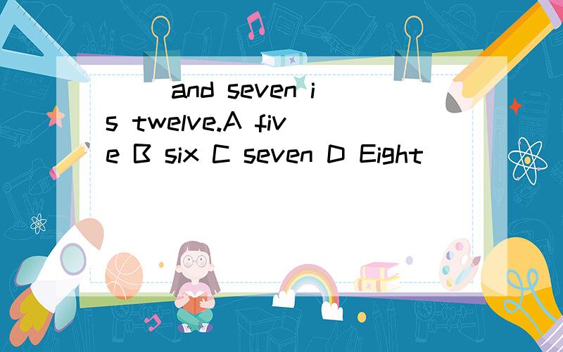 （） and seven is twelve.A five B six C seven D Eight