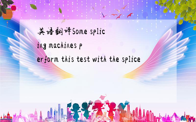 英语翻译Some splicing machines perform this test with the splice