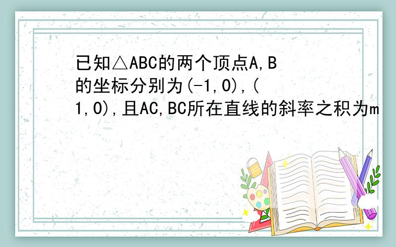 已知△ABC的两个顶点A,B的坐标分别为(-1,0),(1,0),且AC,BC所在直线的斜率之积为m