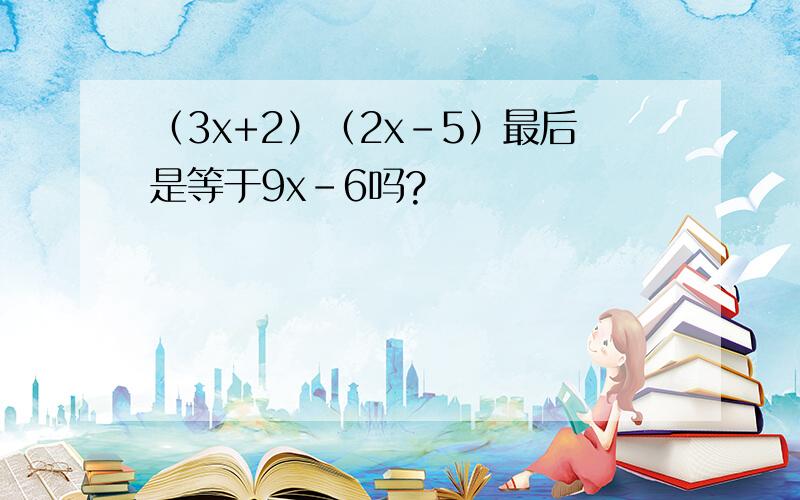 （3x+2）（2x-5）最后是等于9x-6吗?