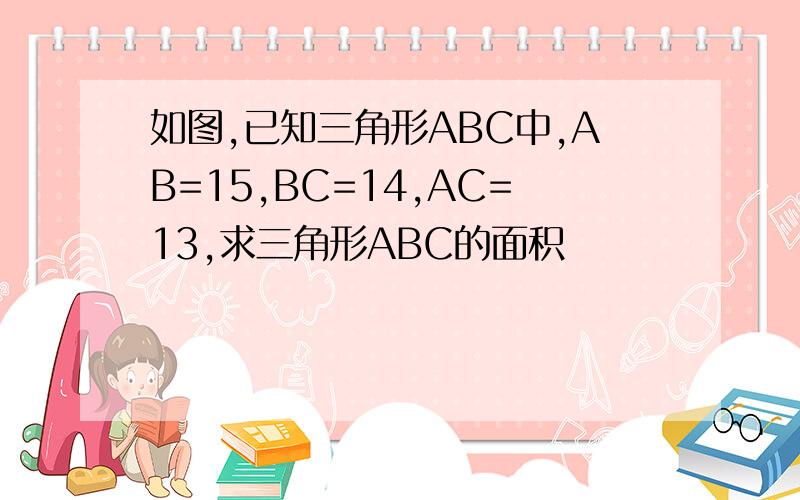 如图,已知三角形ABC中,AB=15,BC=14,AC=13,求三角形ABC的面积