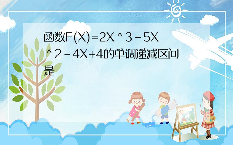 函数F(X)=2X＾3－5X＾2－4X+4的单调递减区间是
