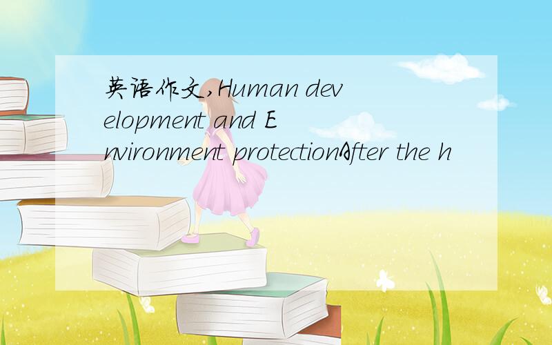 英语作文,Human development and Environment protectionAfter the h