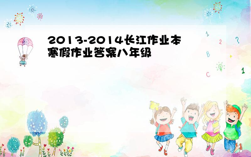 2013-2014长江作业本寒假作业答案八年级