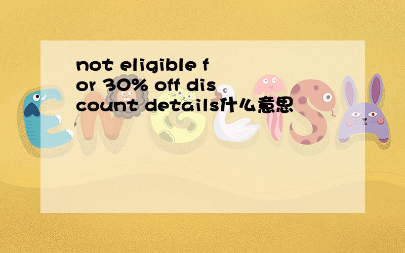 not eligible for 30% off discount details什么意思