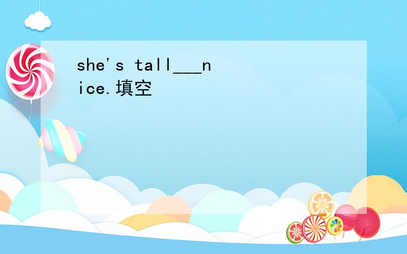 she's tall___nice.填空