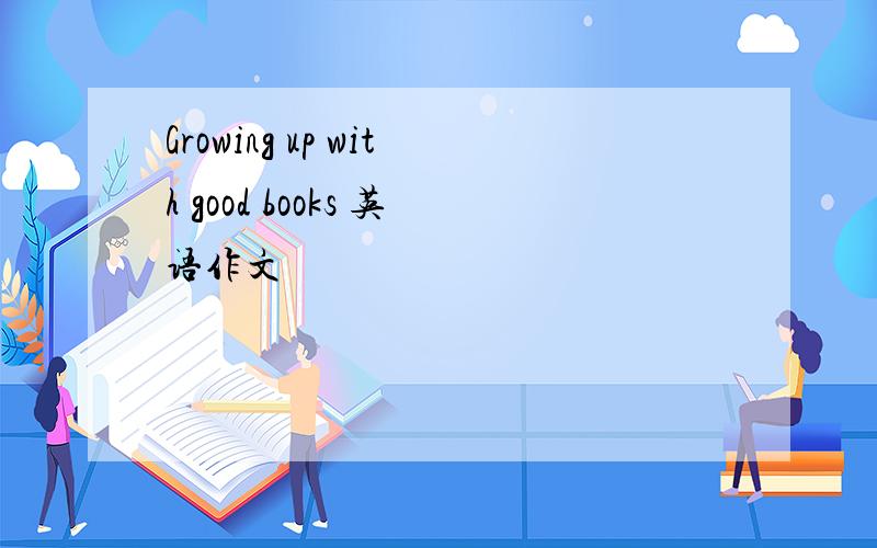 Growing up with good books 英语作文