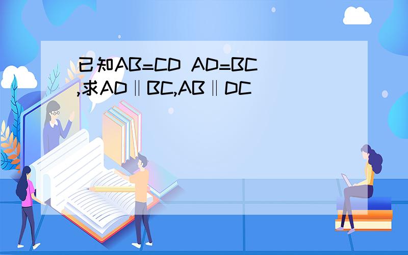 已知AB=CD AD=BC ,求AD‖BC,AB‖DC