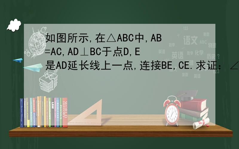 如图所示,在△ABC中,AB=AC,AD⊥BC于点D,E是AD延长线上一点,连接BE,CE.求证：∠EBC=∠ECB.