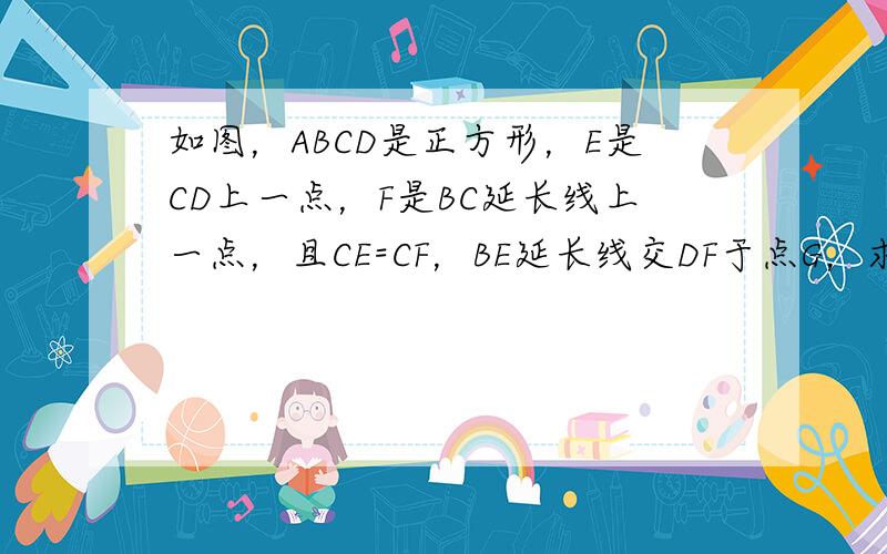 如图，ABCD是正方形，E是CD上一点，F是BC延长线上一点，且CE=CF，BE延长线交DF于点G，求证：△BGF∽△D