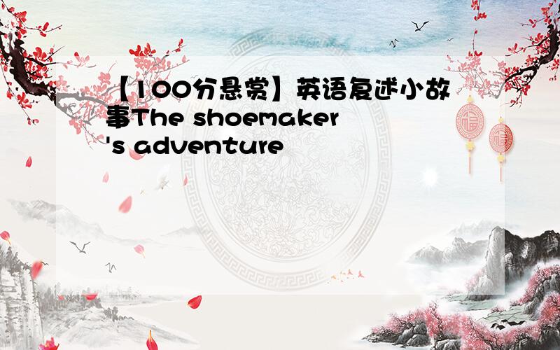 【100分悬赏】英语复述小故事The shoemaker's adventure