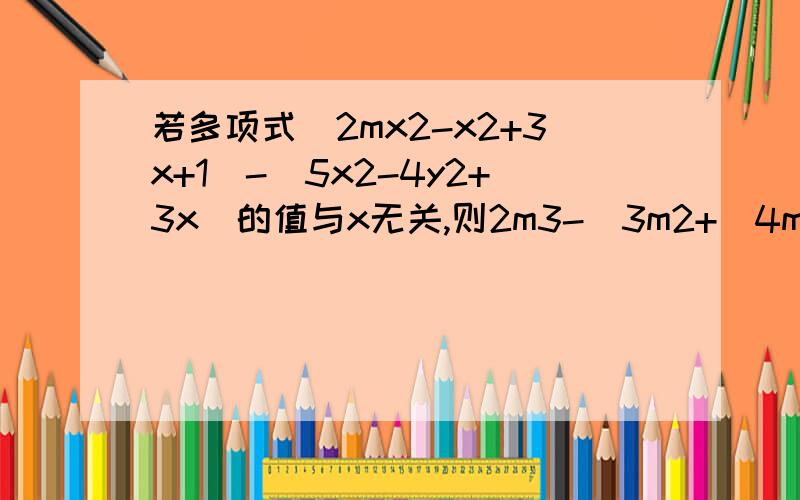 若多项式(2mx2-x2+3x+1)-(5x2-4y2+3x)的值与x无关,则2m3-[3m2+(4m-5)+m]的值是