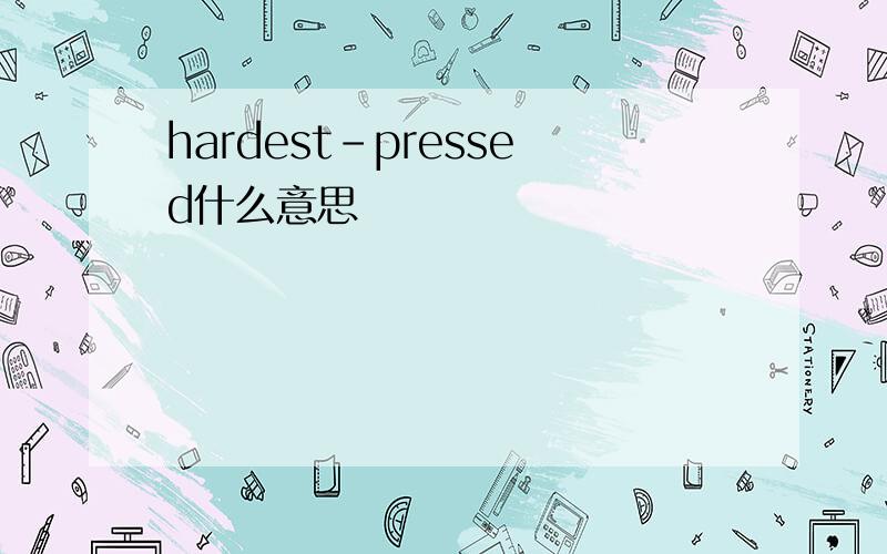 hardest-pressed什么意思
