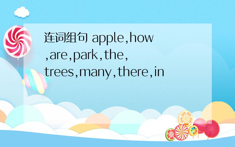 连词组句 apple,how,are,park,the,trees,many,there,in