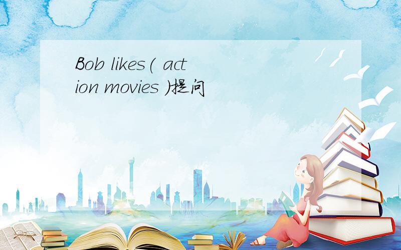 Bob likes( action movies )提问