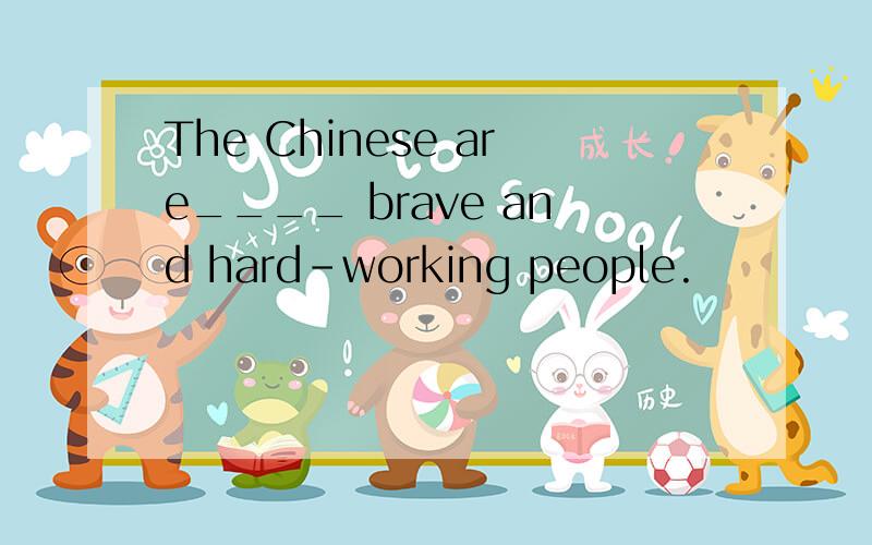 The Chinese are____ brave and hard-working people.