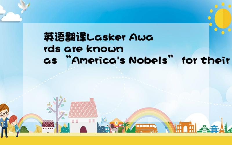 英语翻译Lasker Awards are known as “America's Nobels” for their
