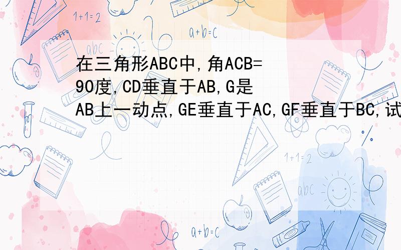 在三角形ABC中,角ACB=90度,CD垂直于AB,G是AB上一动点,GE垂直于AC,GF垂直于BC,试判断DE垂直于D