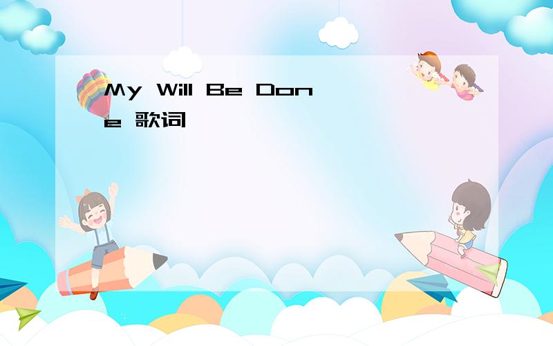 My Will Be Done 歌词