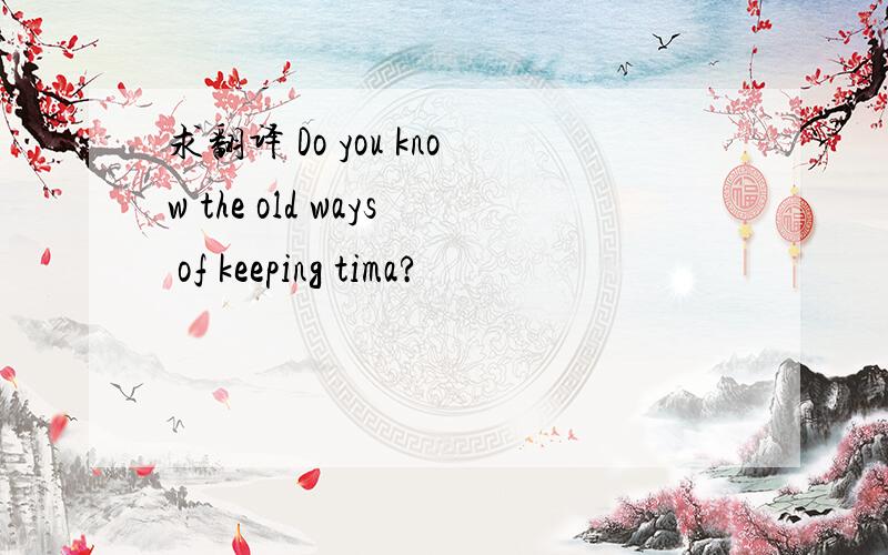 求翻译 Do you know the old ways of keeping tima?