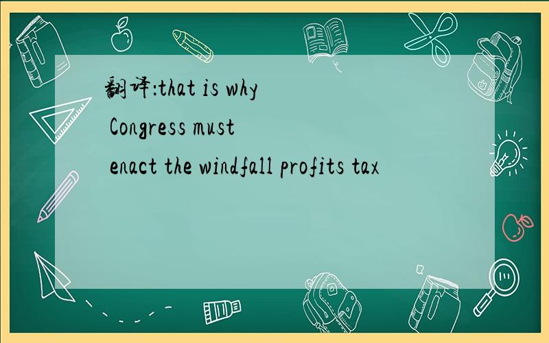 翻译：that is why Congress must enact the windfall profits tax