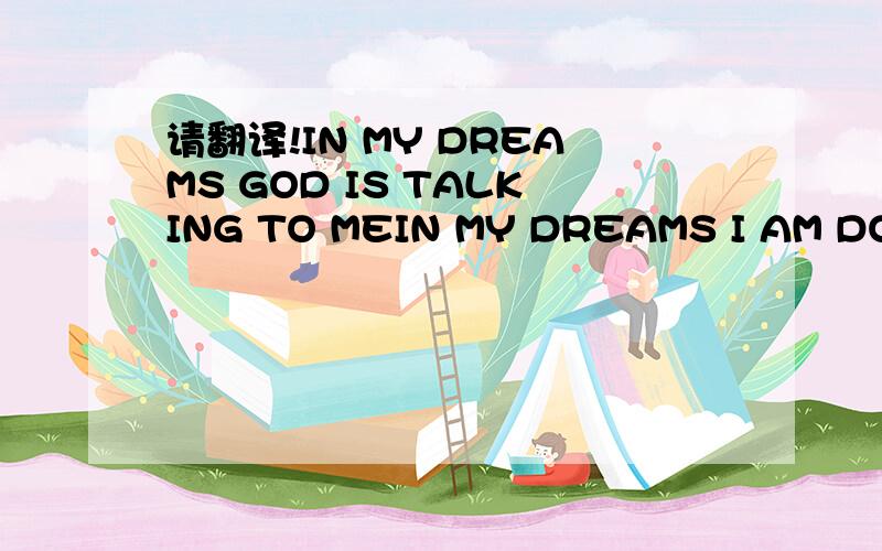 请翻译!IN MY DREAMS GOD IS TALKING TO MEIN MY DREAMS I AM DOWN