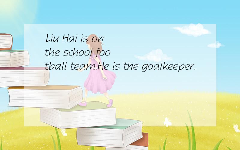 Liu Hai is on the school football team.He is the goalkeeper.