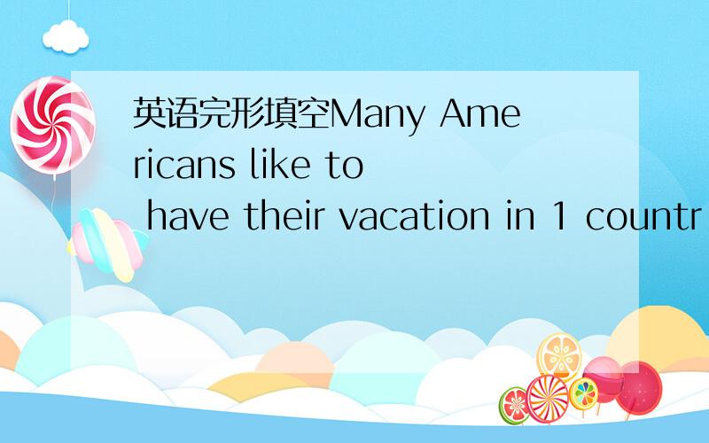 英语完形填空Many Americans like to have their vacation in 1 countr