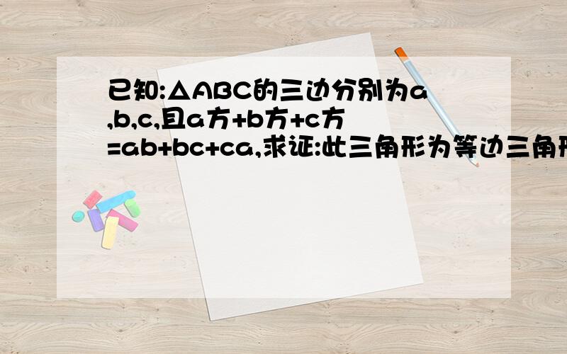 已知:△ABC的三边分别为a,b,c,且a方+b方+c方=ab+bc+ca,求证:此三角形为等边三角形