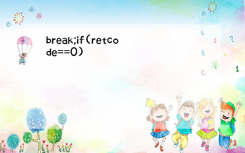 break;if(retcode==0)
