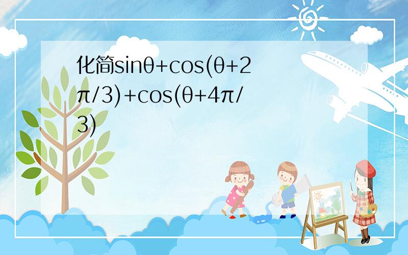 化简sinθ+cos(θ+2π/3)+cos(θ+4π/3)