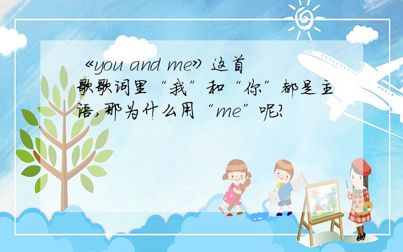 《you and me》这首歌歌词里“我”和“你”都是主语,那为什么用“me”呢?