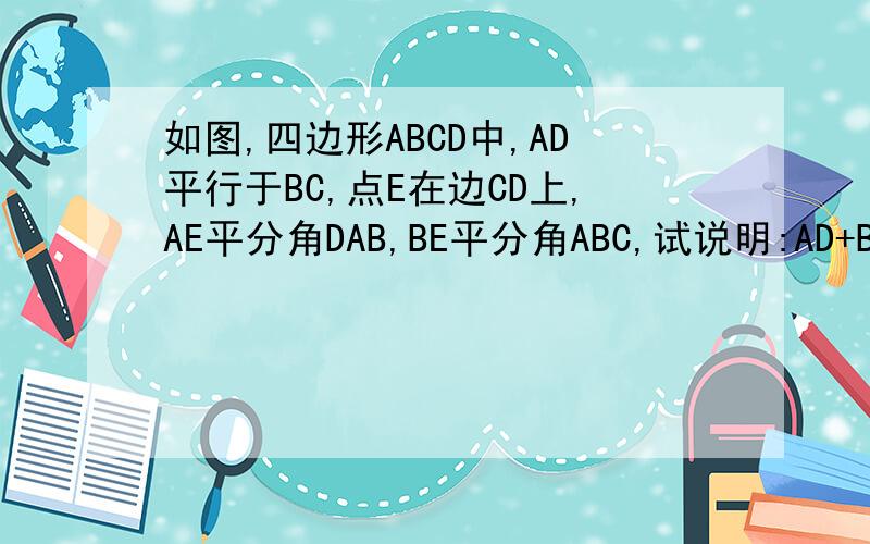 如图,四边形ABCD中,AD平行于BC,点E在边CD上,AE平分角DAB,BE平分角ABC,试说明:AD+BC=AB