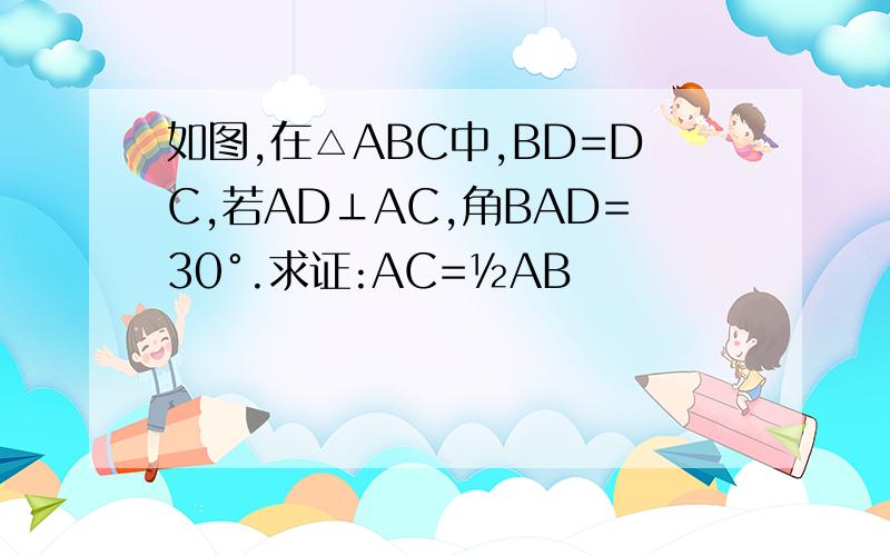 如图,在△ABC中,BD=DC,若AD⊥AC,角BAD=30°.求证:AC=½AB