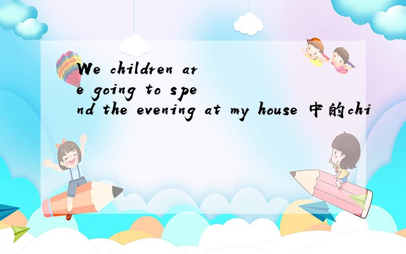 We children are going to spend the evening at my house 中的chi