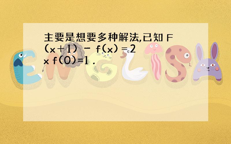 主要是想要多种解法,已知 F(x＋1) － f(x)＝2x f(0)=1 .