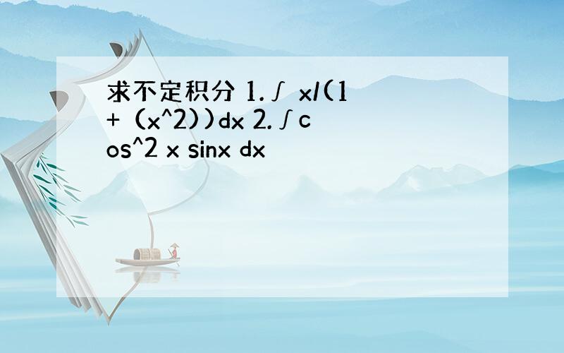求不定积分 1.∫ x/(1+（x^2))dx 2.∫cos^2 x sinx dx